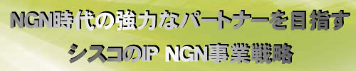 NGN時代の強力なパートナーを目指すシスコのIP NGN事業戦略